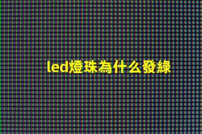 led燈珠為什么發綠 led燈珠規格及參數